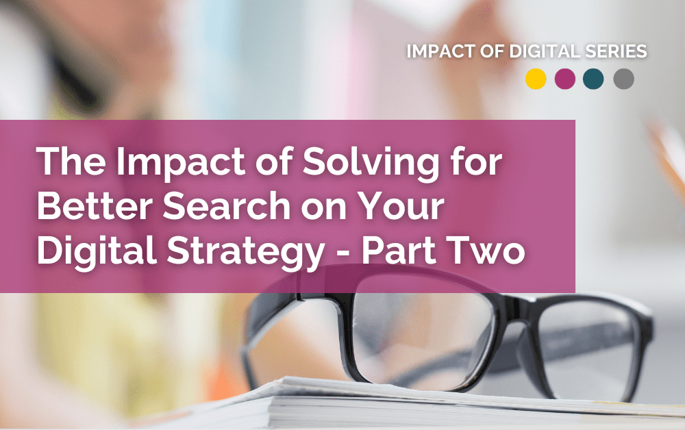 The Impact of Solving for Better Search on Your Digital Strategy – Part Two