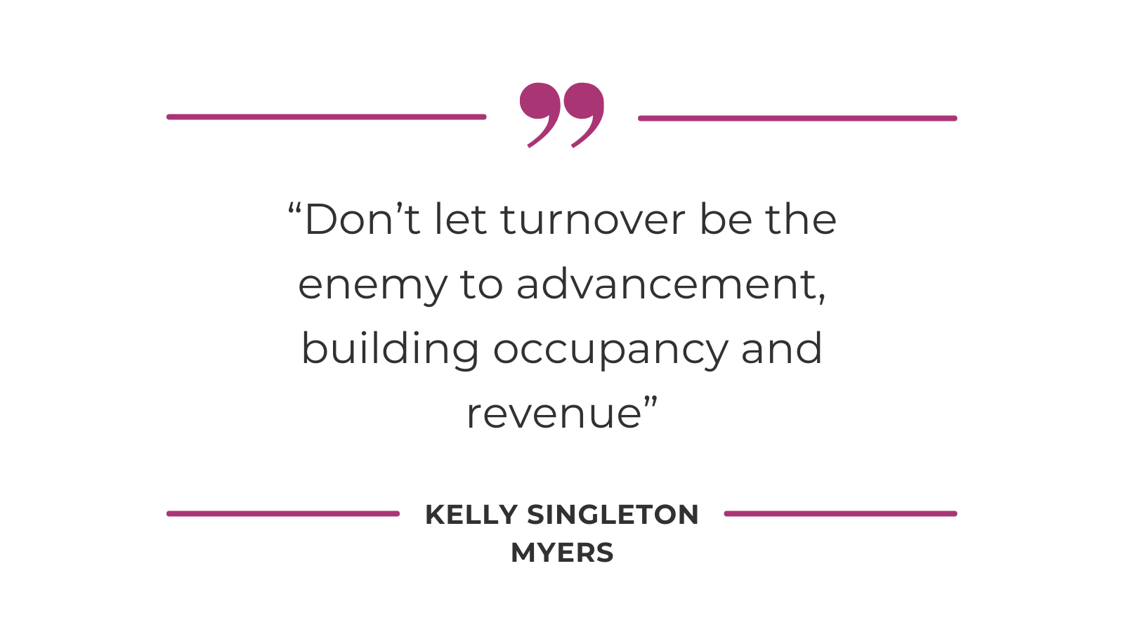 “Don’t let turnover be the enemy to advancement, building occupancy and revenue”- Kelly Singleton Myers