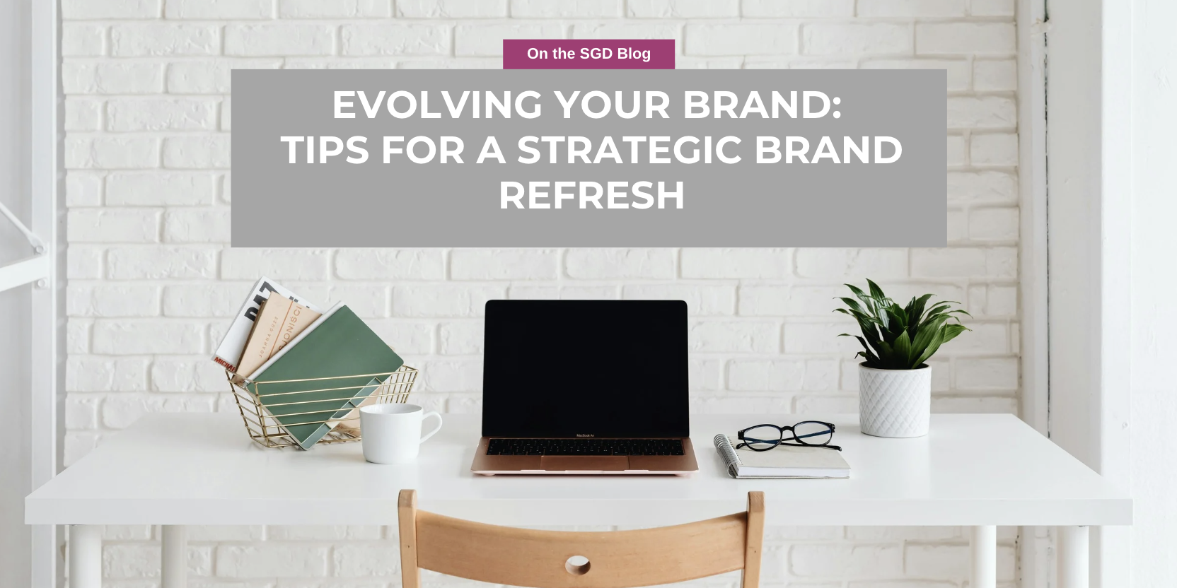 Evolving Your Brand: Tips for a Strategic Brand Refresh
