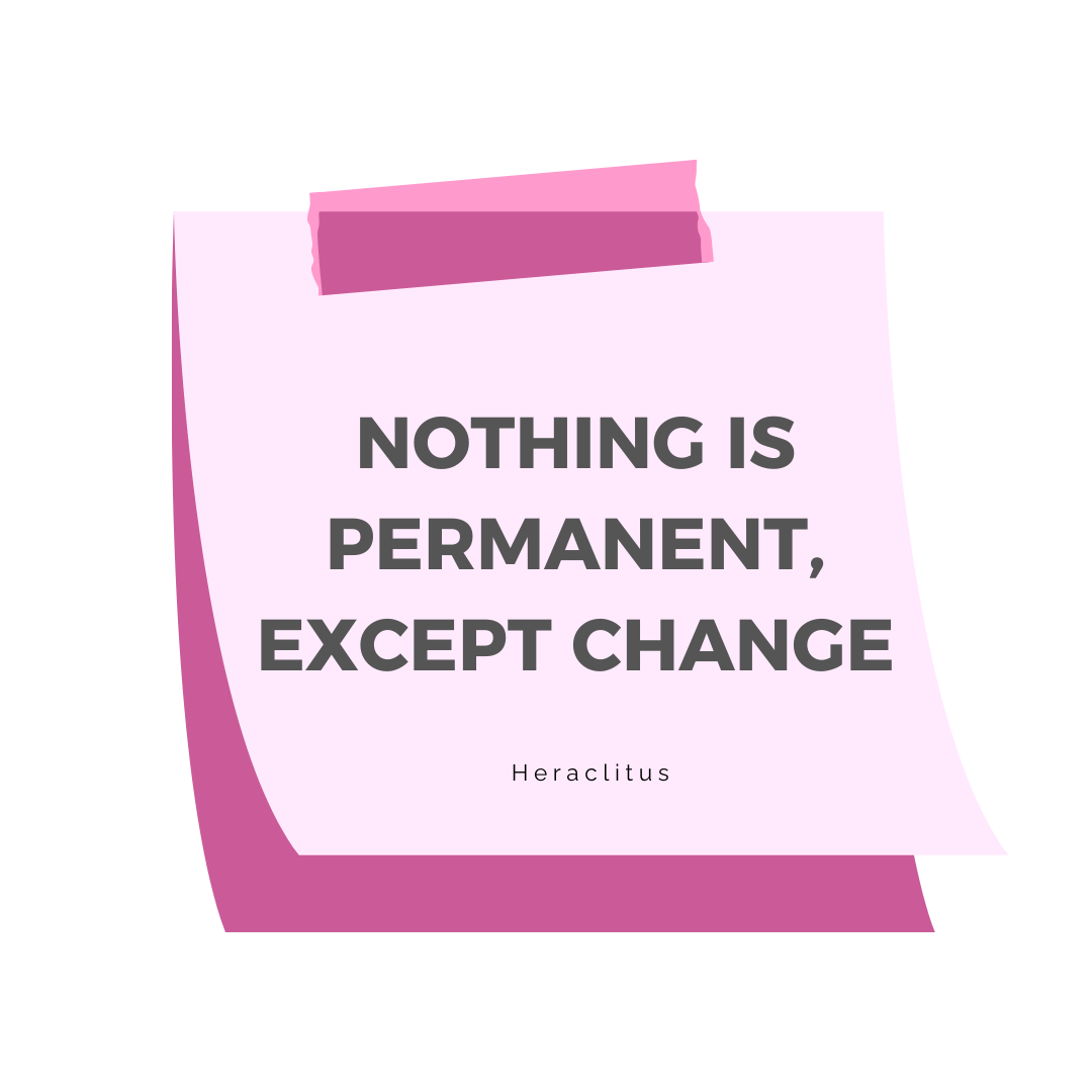 nothing is permanent, except the fear of change Heraclitus