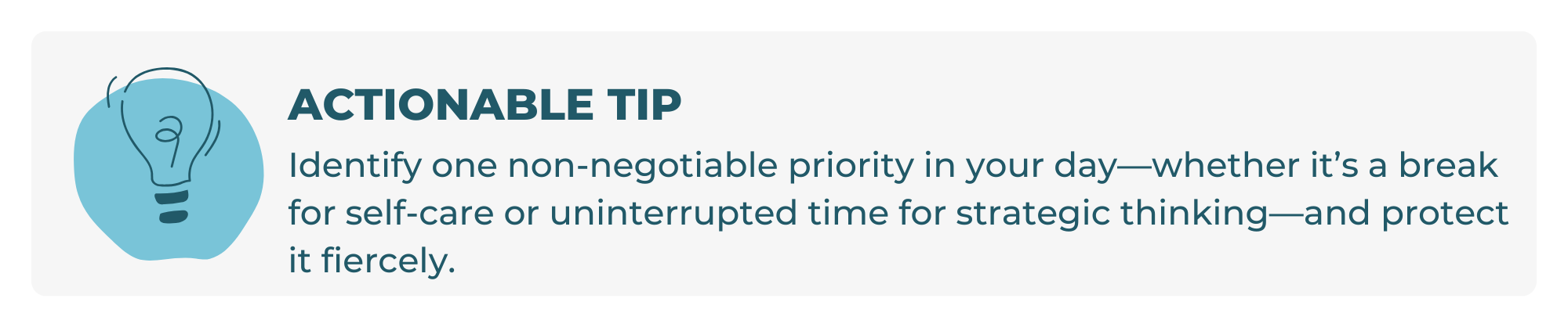 Identify one non-negotiable priority in your day—whether it’s a break for self-care or uninterrupted time for strategic thinking—and protect it fiercely. senior living leadership