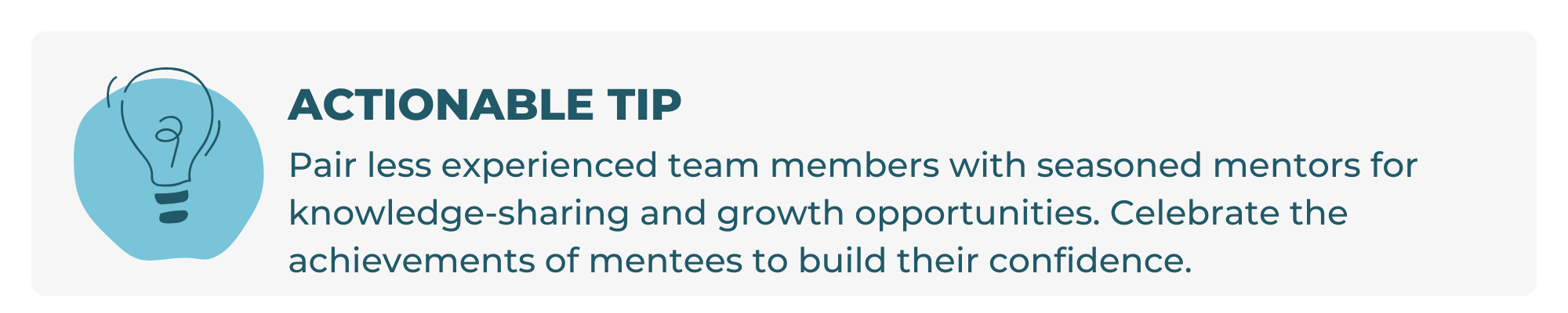 Pair less experienced team members with seasoned mentors for knowledge-sharing and growth opportunities. Celebrate the achievements of mentees to build their confidence.